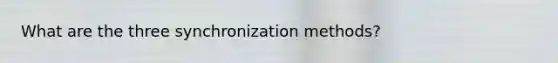 What are the three synchronization methods?