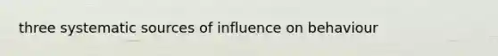 three systematic sources of influence on behaviour