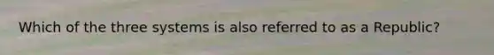 Which of the three systems is also referred to as a Republic?