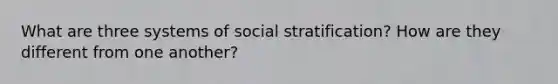 What are three systems of social stratification? How are they different from one another?