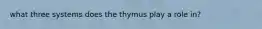 what three systems does the thymus play a role in?