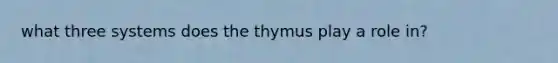 what three systems does the thymus play a role in?