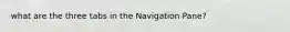 what are the three tabs in the Navigation Pane?