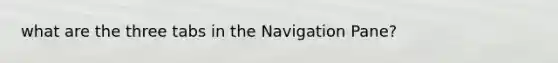 what are the three tabs in the Navigation Pane?