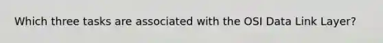 Which three tasks are associated with the OSI Data Link Layer?