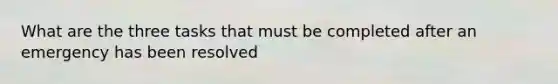 What are the three tasks that must be completed after an emergency has been resolved