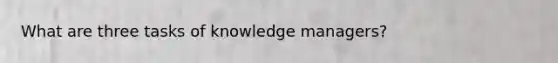 What are three tasks of knowledge managers?