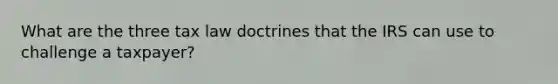 What are the three tax law doctrines that the IRS can use to challenge a taxpayer?