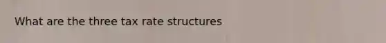 What are the three tax rate structures