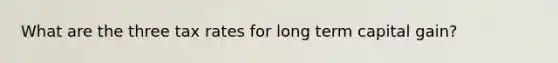 What are the three tax rates for long term capital gain?