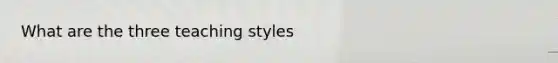 What are the three teaching styles