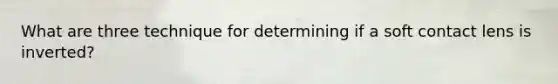 What are three technique for determining if a soft contact lens is inverted?