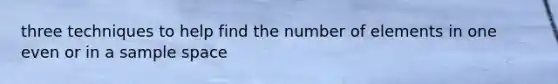 three techniques to help find the number of elements in one even or in a sample space