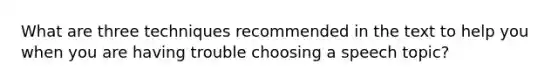 What are three techniques recommended in the text to help you when you are having trouble choosing a speech topic?