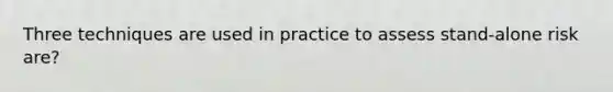 Three techniques are used in practice to assess stand-alone risk are?