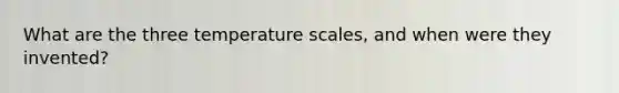 What are the three temperature scales, and when were they invented?