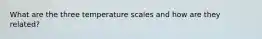 What are the three temperature scales and how are they related?