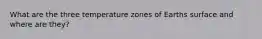 What are the three temperature zones of Earths surface and where are they?