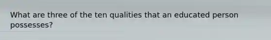 What are three of the ten qualities that an educated person possesses?