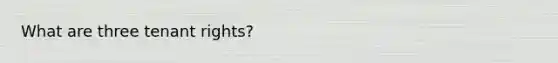 What are three tenant rights?