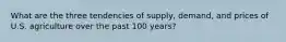 What are the three tendencies of supply, demand, and prices of U.S. agriculture over the past 100 years?