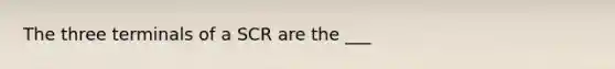 The three terminals of a SCR are the ___