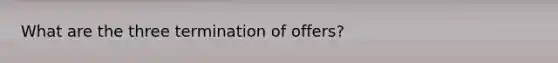 What are the three termination of offers?