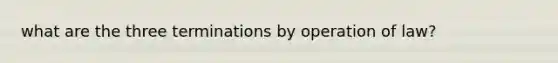 what are the three terminations by operation of law?