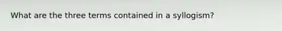 What are the three terms contained in a syllogism?