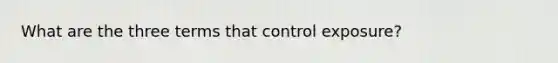 What are the three terms that control exposure?