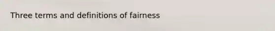 Three terms and definitions of fairness