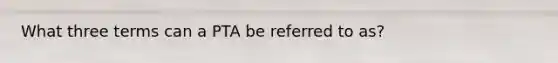 What three terms can a PTA be referred to as?