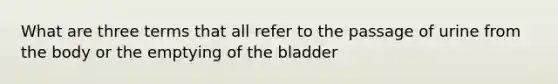 What are three terms that all refer to the passage of urine from the body or the emptying of the bladder