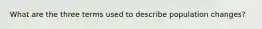 What are the three terms used to describe population changes?