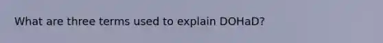 What are three terms used to explain DOHaD?