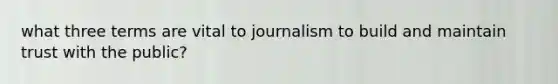 what three terms are vital to journalism to build and maintain trust with the public?