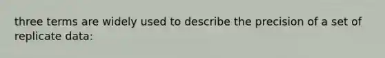 three terms are widely used to describe the precision of a set of replicate data: