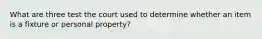 What are three test the court used to determine whether an item is a fixture or personal property?