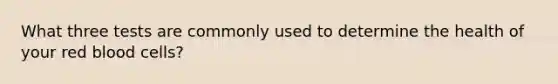 What three tests are commonly used to determine the health of your red blood cells?