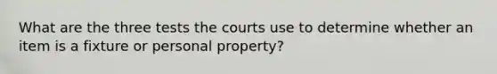 What are the three tests the courts use to determine whether an item is a fixture or personal property?