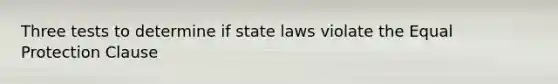 Three tests to determine if state laws violate the Equal Protection Clause