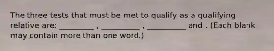 The three tests that must be met to qualify as a qualifying relative are: _________ , __________ , __________ and . (Each blank may contain more than one word.)