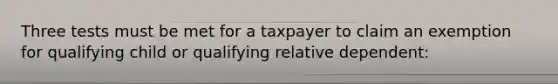 Three tests must be met for a taxpayer to claim an exemption for qualifying child or qualifying relative dependent: