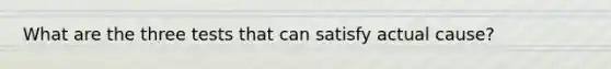 What are the three tests that can satisfy actual cause?