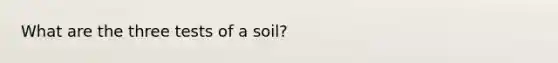 What are the three tests of a soil?