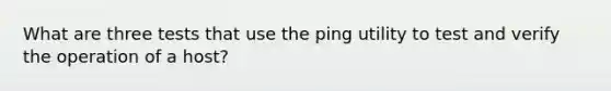 What are three tests that use the ping utility to test and verify the operation of a host?