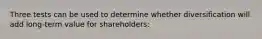 Three tests can be used to determine whether diversification will add long-term value for shareholders: