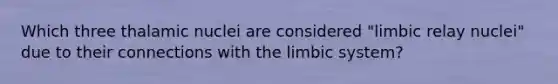 Which three thalamic nuclei are considered "limbic relay nuclei" due to their connections with the limbic system?