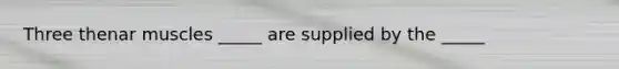 Three thenar muscles _____ are supplied by the _____