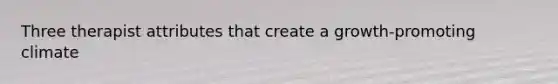 Three therapist attributes that create a growth-promoting climate